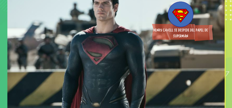 Henry Cavill se despide de su papel como Superman.